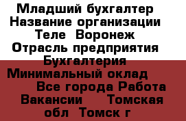 Младший бухгалтер › Название организации ­ Теле2-Воронеж › Отрасль предприятия ­ Бухгалтерия › Минимальный оклад ­ 28 000 - Все города Работа » Вакансии   . Томская обл.,Томск г.